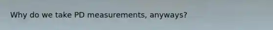 Why do we take PD measurements, anyways?