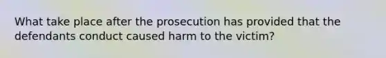 What take place after the prosecution has provided that the defendants conduct caused harm to the victim?