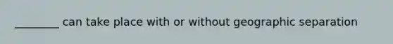 ________ can take place with or without geographic separation​