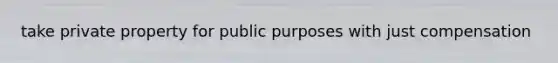 take private property for public purposes with just compensation