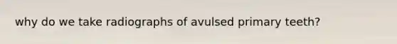 why do we take radiographs of avulsed primary teeth?