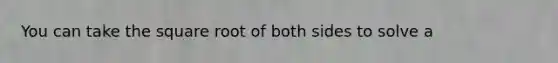 You can take the square root of both sides to solve a