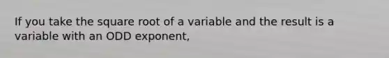 If you take the square root of a variable and the result is a variable with an ODD exponent,