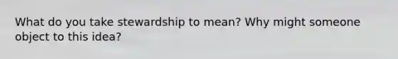 What do you take stewardship to mean? Why might someone object to this idea?