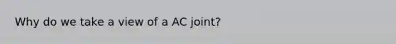 Why do we take a view of a AC joint?