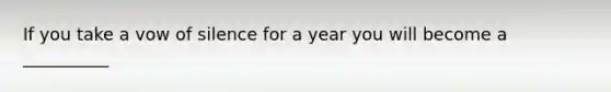 If you take a vow of silence for a year you will become a __________