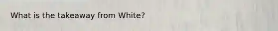 What is the takeaway from White?