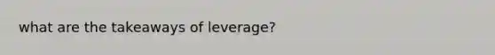 what are the takeaways of leverage?