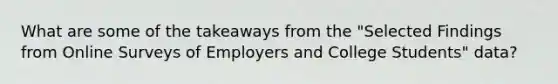 What are some of the takeaways from the "Selected Findings from Online Surveys of Employers and College Students" data?