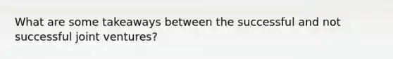 What are some takeaways between the successful and not successful joint ventures?