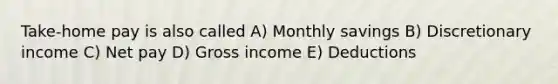 Take-home pay is also called A) Monthly savings B) Discretionary income C) Net pay D) Gross income E) Deductions