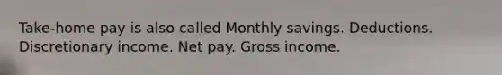 Take-home pay is also called Monthly savings. Deductions. Discretionary income. Net pay. Gross income.