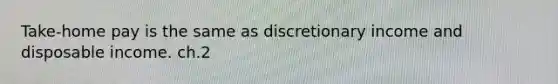 Take-home pay is the same as discretionary income and disposable income. ch.2