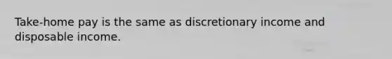 Take-home pay is the same as discretionary income and disposable income.