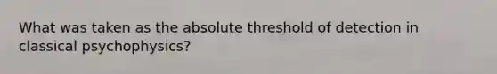 What was taken as the absolute threshold of detection in classical psychophysics?
