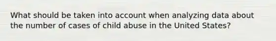 What should be taken into account when analyzing data about the number of cases of child abuse in the United States?