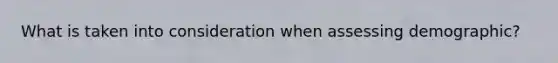 What is taken into consideration when assessing demographic?