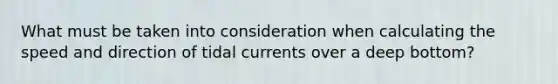 What must be taken into consideration when calculating the speed and direction of tidal currents over a deep bottom?