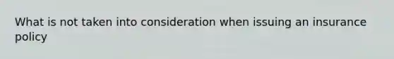 What is not taken into consideration when issuing an insurance policy