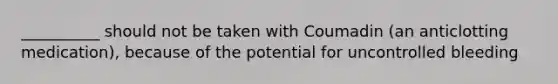 __________ should not be taken with Coumadin (an anticlotting medication), because of the potential for uncontrolled bleeding