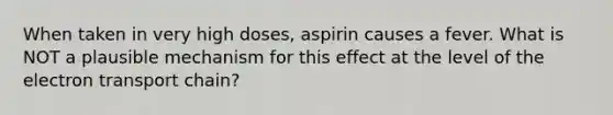 When taken in very high doses, aspirin causes a fever. What is NOT a plausible mechanism for this effect at the level of the electron transport chain?