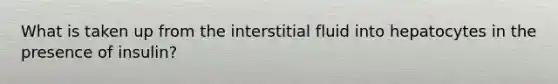 What is taken up from the interstitial fluid into hepatocytes in the presence of insulin?