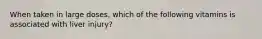 When taken in large doses, which of the following vitamins is associated with liver injury?