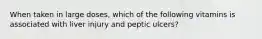 When taken in large doses, which of the following vitamins is associated with liver injury and peptic ulcers?