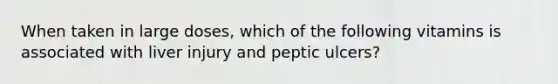 When taken in large doses, which of the following vitamins is associated with liver injury and peptic ulcers?