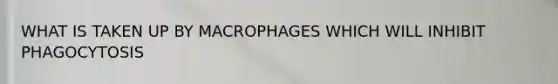 WHAT IS TAKEN UP BY MACROPHAGES WHICH WILL INHIBIT PHAGOCYTOSIS