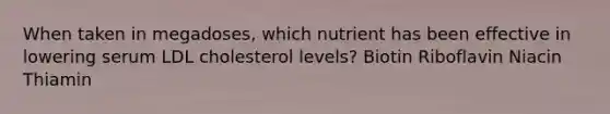 When taken in megadoses, which nutrient has been effective in lowering serum LDL cholesterol levels? Biotin Riboflavin Niacin Thiamin