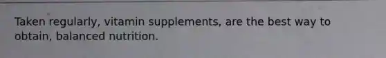 Taken regularly, vitamin supplements, are the best way to obtain, balanced nutrition.