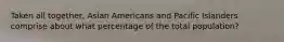 Taken all together, Asian Americans and Pacific Islanders comprise about what percentage of the total population?