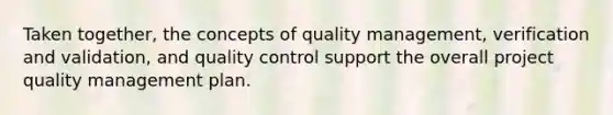 Taken together, the concepts of quality management, verification and validation, and quality control support the overall project quality management plan.