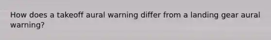 How does a takeoff aural warning differ from a landing gear aural warning?