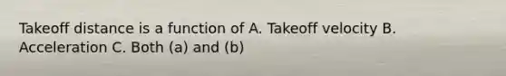 Takeoff distance is a function of A. Takeoff velocity B. Acceleration C. Both (a) and (b)