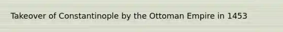 Takeover of Constantinople by the Ottoman Empire in 1453