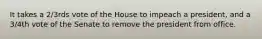 It takes a 2/3rds vote of the House to impeach a president, and a 3/4th vote of the Senate to remove the president from office.