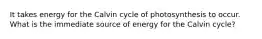 It takes energy for the Calvin cycle of photosynthesis to occur. What is the immediate source of energy for the Calvin cycle?