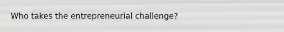 Who takes the entrepreneurial challenge?