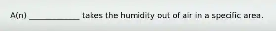 A(n) _____________ takes the humidity out of air in a specific area.