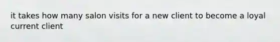 it takes how many salon visits for a new client to become a loyal current client