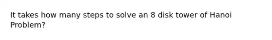 It takes how many steps to solve an 8 disk tower of Hanoi Problem?