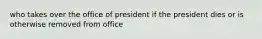 who takes over the office of president if the president dies or is otherwise removed from office