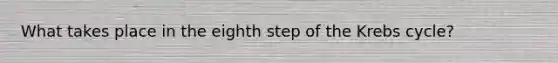 What takes place in the eighth step of the Krebs cycle?