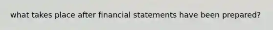 what takes place after financial statements have been prepared?