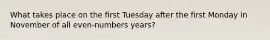 What takes place on the first Tuesday after the first Monday in November of all even-numbers years?