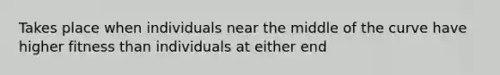 Takes place when individuals near the middle of the curve have higher fitness than individuals at either end