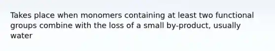 Takes place when monomers containing at least two functional groups combine with the loss of a small by-product, usually water