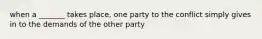 when a _______ takes place, one party to the conflict simply gives in to the demands of the other party